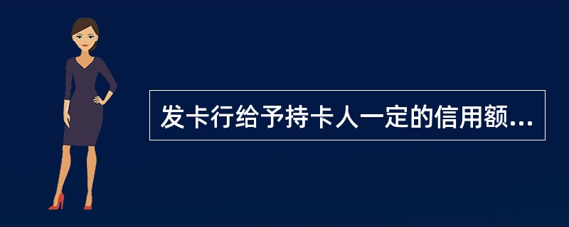 发卡行给予持卡人一定的信用额度，持卡人可在信用额度内先消费后还款的信用卡，称为（