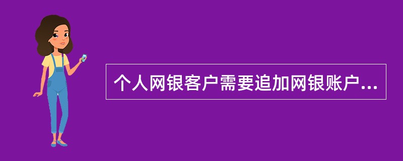 个人网银客户需要追加网银账户，并在其网银中可进行转账交易，可以通过（）进行添加。