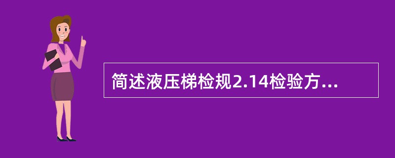 简述液压梯检规2.14检验方法（在连接油泵到单向阀之间的管路上应设置安全溢流阀，