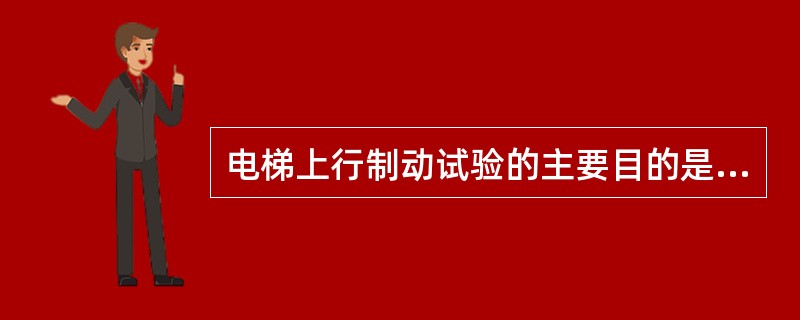 电梯上行制动试验的主要目的是什么？如何检查和试验？