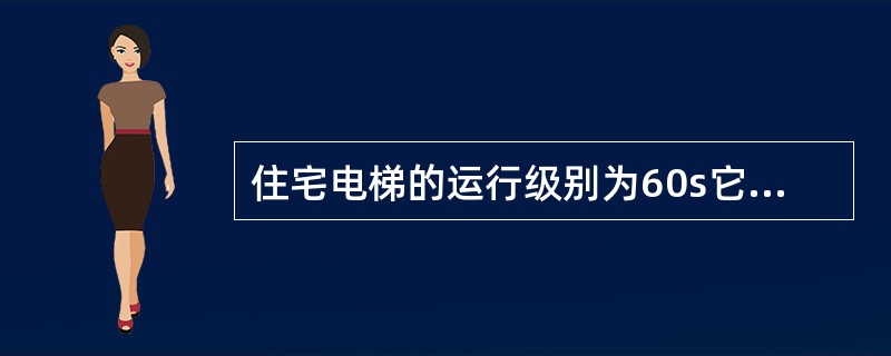 住宅电梯的运行级别为60s它表示（）。