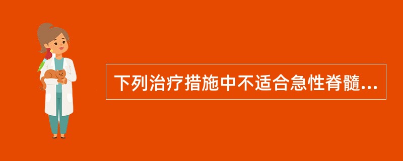 下列治疗措施中不适合急性脊髓炎的是（）。