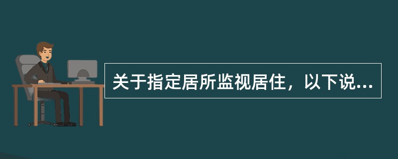 关于指定居所监视居住，以下说法错误的是：（）