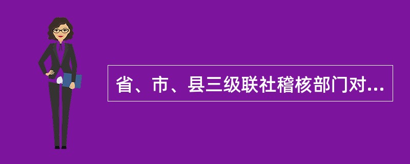 省、市、县三级联社稽核部门对到期未收回贷款按月逐笔进行稽查的范围分别是哪些？