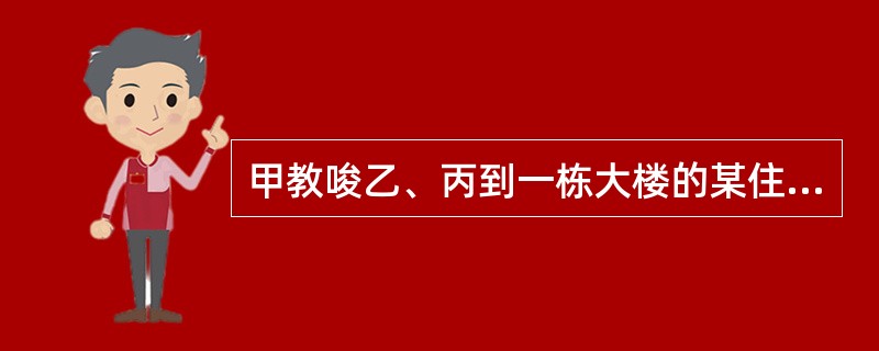 甲教唆乙、丙到一栋大楼的某住户家进行入室抢劫，在抢劫的过程中，乙见女主人丁姿色颇