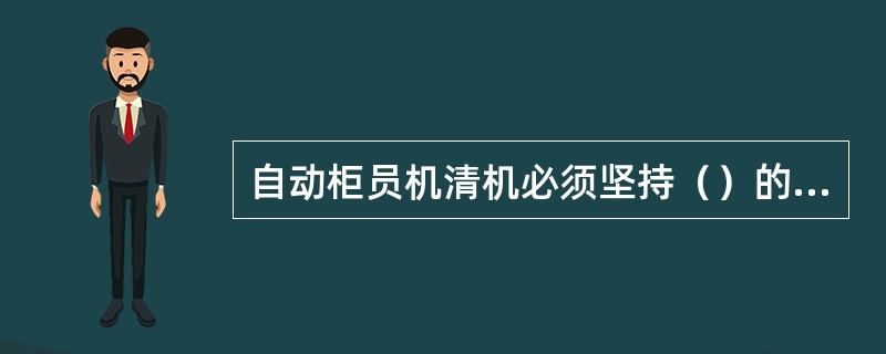 自动柜员机清机必须坚持（）的原则，并须坚持双人复核、双人加钞制度，严格进行验钞，