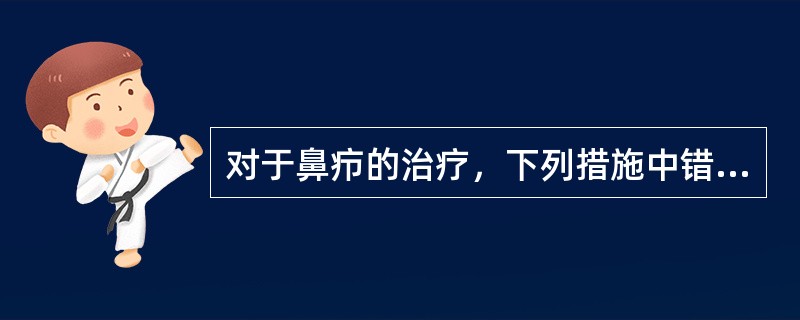 对于鼻疖的治疗，下列措施中错误的是：（）