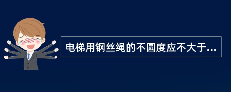 电梯用钢丝绳的不圆度应不大于其公称直径的（）。