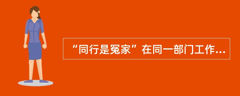 “同行是冤家”在同一部门工作难找到知心朋友，你认为如何与同事相处？