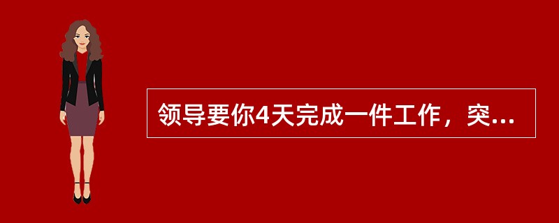 领导要你4天完成一件工作，突然要你2天完成，你该怎么办？