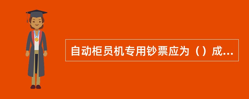 自动柜员机专用钞票应为（）成新以上的同版人民币。放入自动柜员机钞箱的新钞，需在点