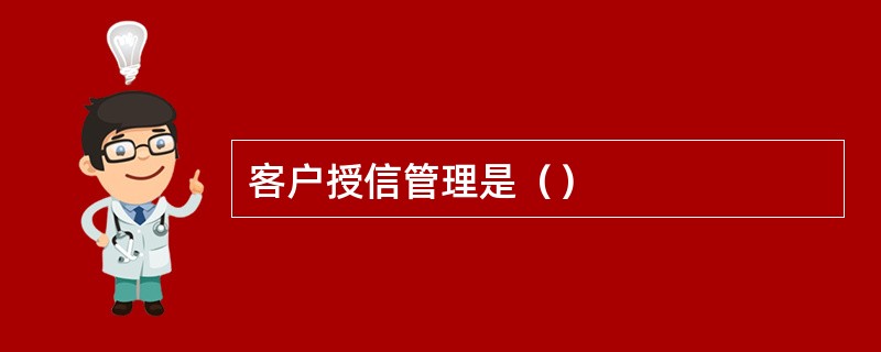 客户授信管理是（）