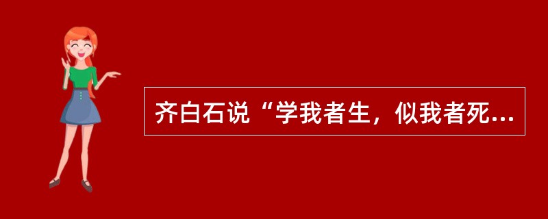 齐白石说“学我者生，似我者死”，什么意思，你对这句话的看法