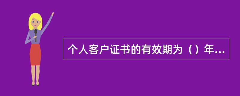 个人客户证书的有效期为（）年，企业客户证书的有效期为（）年。