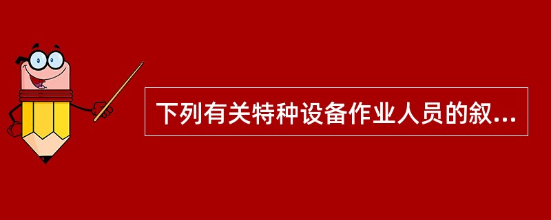 下列有关特种设备作业人员的叙述哪些符合《特种设备作业人员监督管理办法》的规定？（