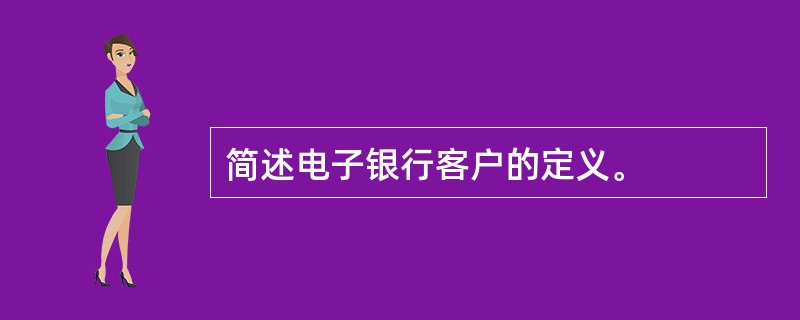 简述电子银行客户的定义。