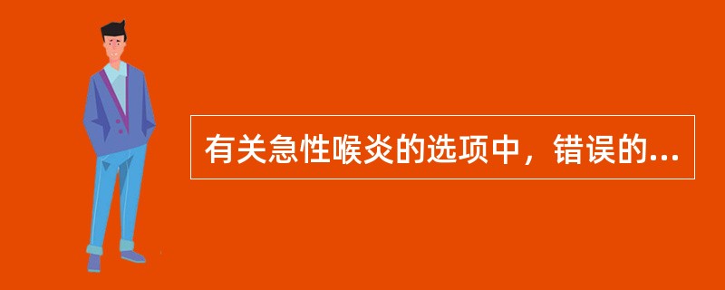 有关急性喉炎的选项中，错误的是：（）