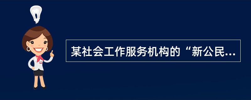 某社会工作服务机构的“新公民发展计划”招募了一批志愿者并进行培训，旨在通过他们的