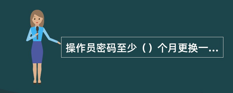 操作员密码至少（）个月更换一次。