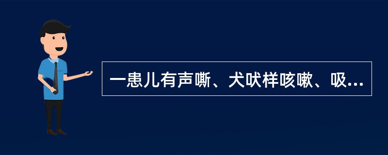 一患儿有声嘶、犬吠样咳嗽、吸气性呼吸困难伴喉喘鸣4天，首先应考虑的疾病是：（）