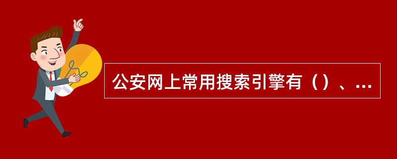 公安网上常用搜索引擎有（）、部分省市的本地网页搜索引擎等。