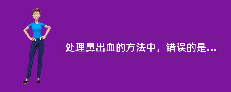 处理鼻出血的方法中，错误的是：（）