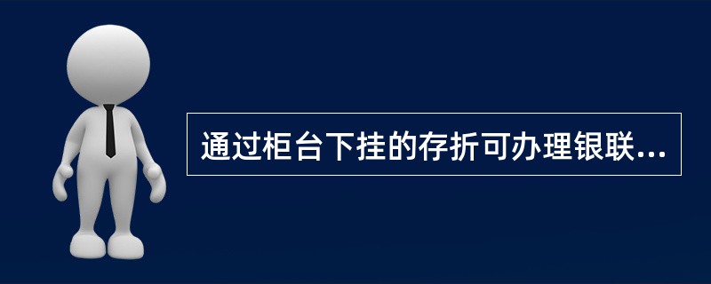 通过柜台下挂的存折可办理银联跨行转账签约业务。