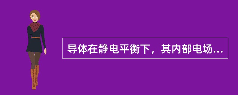 导体在静电平衡下，其内部电场强度（）