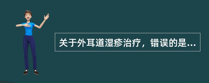 关于外耳道湿疹治疗，错误的是：（）