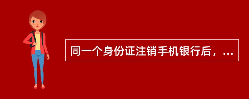 同一个身份证注销手机银行后，可重新开户。