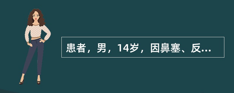 患者，男，14岁，因鼻塞、反复鼻出血就诊，前鼻镜检查见鼻腔后部有粉红色新生物。首