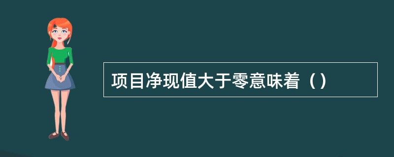 项目净现值大于零意味着（）