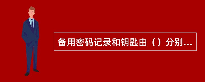 备用密码记录和钥匙由（）分别密封后由营业网点的业务主管入库保管，以备应急之用。