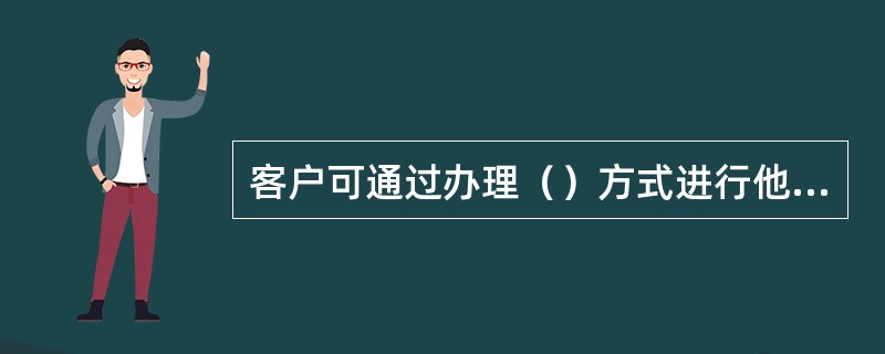 客户可通过办理（）方式进行他行信用卡还款。