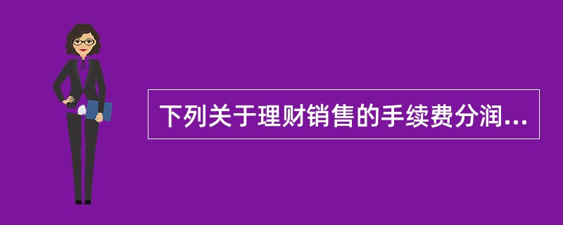 下列关于理财销售的手续费分润标准正确的是（）。