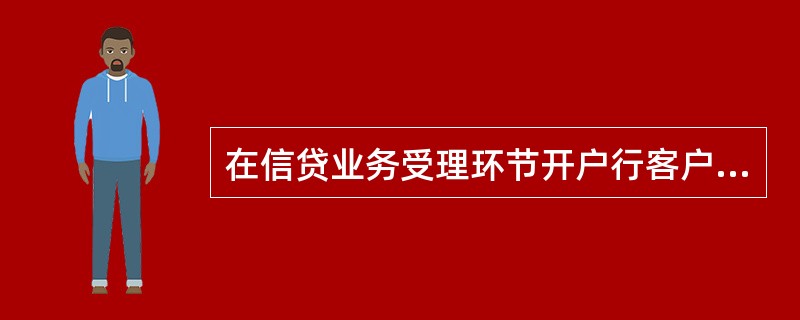 在信贷业务受理环节开户行客户经理有哪些责任？