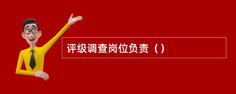评级调查岗位负责（）