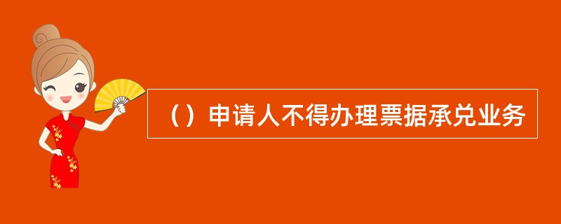（）申请人不得办理票据承兑业务