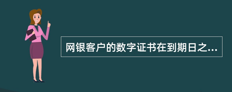 网银客户的数字证书在到期日之前（）天内，客户可到网点柜台办理证书换发操作。