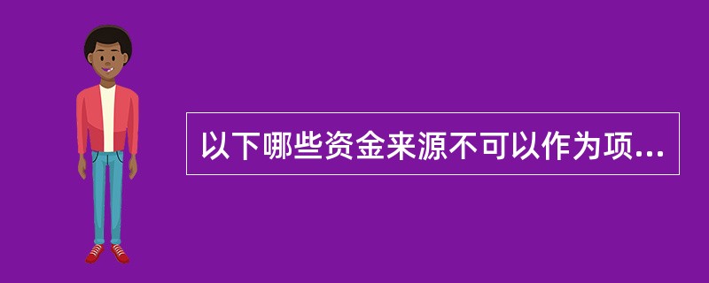 以下哪些资金来源不可以作为项目资本金（）