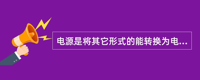 电源是将其它形式的能转换为电能的装置，其中（）不能称其为电源。