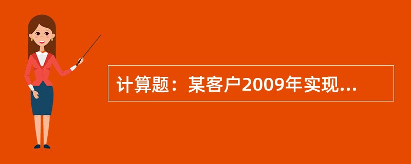 计算题：某客户2009年实现主营业务收入8000万元，主营业务成本6000万元。