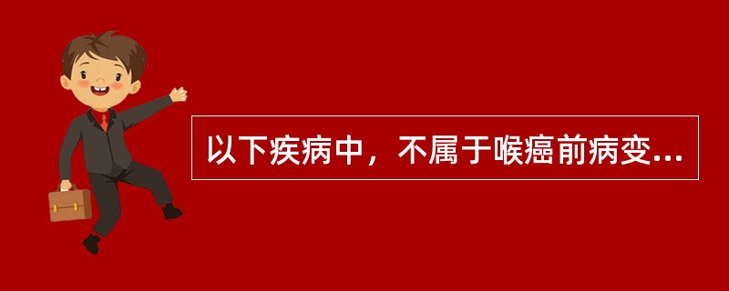 以下疾病中，不属于喉癌前病变的是：（）