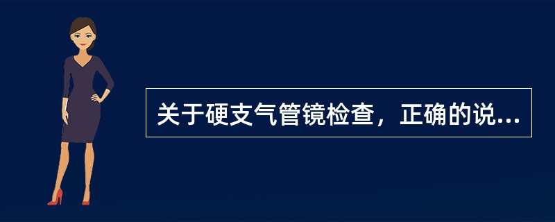 关于硬支气管镜检查，正确的说法是：（）