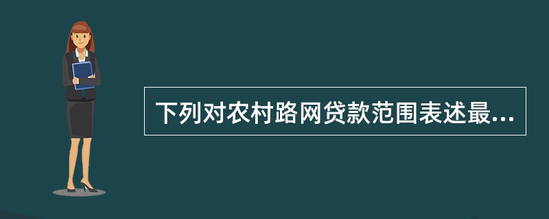 下列对农村路网贷款范围表述最全面的是（）
