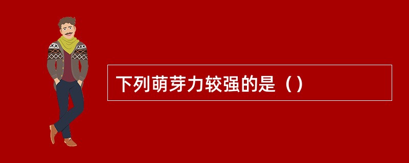 下列萌芽力较强的是（）