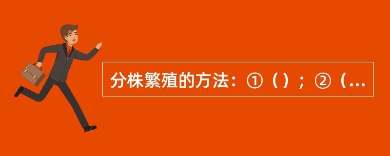 分株繁殖的方法：①（）；②（）：③（）：④（）：⑤（）：⑥（）.