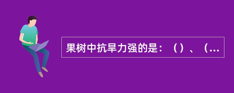 果树中抗旱力强的是：（）、（）、（）、（）、（）、（）