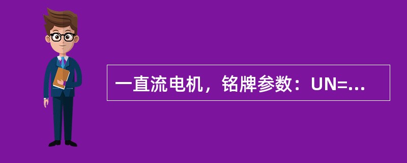 一直流电机，铭牌参数：UN=220V，PN=1.5kW。现额定运行。电动机接在2