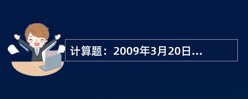 计算题：2009年3月20日，XX支行对A企业发放商业性流动资金贷款1000万元